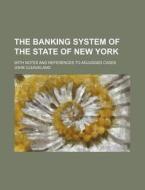 The Banking System of the State of New York; With Notes and References to Adjudged Cases di John Cleaveland edito da Rarebooksclub.com