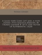A Good Vvife Gods Gift And, A Vvife Inde di Thomas Gataker edito da Proquest, Eebo Editions