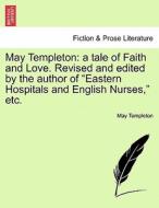 May Templeton: a tale of Faith and Love. Revised and edited by the author of "Eastern Hospitals and English Nurses," etc di May Templeton edito da British Library, Historical Print Editions