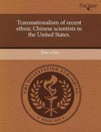Transnationalism Of Recent Ethnic Chinese Scientists In The United States. di Xiao-E Sun edito da Proquest, Umi Dissertation Publishing