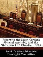 Report To The South Carolina General Assembly And The State Board Of Education, 2004 edito da Bibliogov