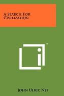 A Search for Civilization di John Ulric Nef edito da Literary Licensing, LLC