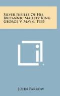 Silver Jubilee of His Britannic Majesty King George V, May 6, 1935 di John Farrow edito da Literary Licensing, LLC