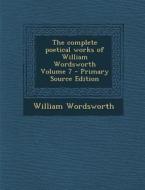 The Complete Poetical Works of William Wordsworth Volume 7 - Primary Source Edition di William Wordsworth edito da Nabu Press