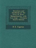 Directory and Handbook of the Town of Ware, Massachusetts, with Two Maps - Primary Source Edition di R. E. Capron edito da Nabu Press