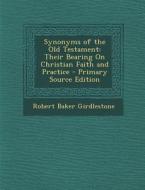 Synonyms of the Old Testament: Their Bearing on Christian Faith and Practice - Primary Source Edition di Robert Baker Girdlestone edito da Nabu Press