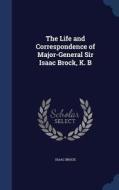 The Life And Correspondence Of Major-general Sir Isaac Brock, K. B di Isaac Brock edito da Sagwan Press