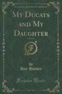 My Ducats And My Daughter, Vol. 3 Of 3 (classic Reprint) di Hay Hunter edito da Forgotten Books