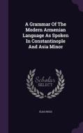 A Grammar Of The Modern Armenian Language As Spoken In Constantinople And Asia Minor di Elias Riggs edito da Palala Press