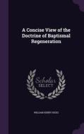 A Concise View Of The Doctrine Of Baptismal Regeneration di William Henry Hicks edito da Palala Press