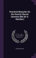 Practical Remarks On The Scotch Church Question [by Sir G. Sinclair.] di George Sinclair edito da Palala Press