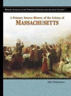 A Primary Source History of the Colony of Massachusetts di Jeri Freedman edito da ROSEN PUB GROUP
