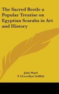 The Sacred Beetle a Popular Treatise on Egyptian Scarabs in Art and History di John Ward edito da Kessinger Publishing