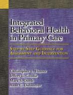 Integrated Behavioral Health In Primary Care di Christopher L. Hunter, Jeffrey L. Goodie, Mark S. Oordt edito da American Psychological Association