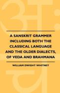 A Sanskrit Grammer Including Both The Classical Language And The Older Dialects, Of Veda And Brahmana di William Dwight Whitney edito da Kolthoff Press