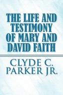 The Life And Testimony Of Mary And David Faith di Clyde Parker edito da America Star Books