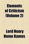 Elements Of Criticism (volume 2) di Henry Home Kames, Lord Henry Home Kames edito da General Books Llc