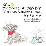 KC The Good Little Diggy Dog Who Does Naughty Things...is going home di Dale Hayes edito da FriesenPress