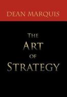 The Art Of Strategy di Dean Marquis edito da Xlibris Corporation