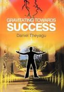 Gravitating Towards Success di Daniel Theyagu edito da Xlibris Corporation