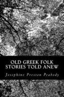 Old Greek Folk Stories Told Anew di Josephine Preston Peabody edito da Createspace