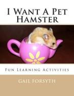 I Want a Pet Hamster: Fun Learning Activities di Gail Forsyth edito da Createspace