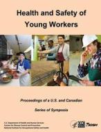 Health and Safety of Young Workers: Proceedings of A U.S. and Canadian Series of Symposia di U. S. Department of Heal Human Services, Centers for Disease Cont And Prevention, National Institute Fo Safety and Health edito da Createspace
