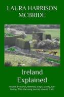 Ireland Explained: Ireland: Beautiful, Ethereal, Tragic, Strong, Fun-Loving. This Charming Journey Reveals It All. di Laura Harrison McBride edito da Createspace