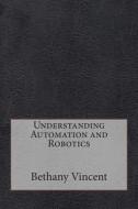 Understanding Automation and Robotics di Bethany B. Vincent, London School of Management Studies edito da Createspace