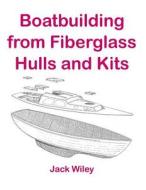 Boatbuilding from Fiberglass Hulls and Kits di Jack Wiley edito da Createspace