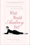 What Would Audrey Do?: Timeless Lessons for Living with Grace and Style di Pamela Keogh edito da GOTHAM BOOKS