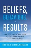 Beliefs, Behaviors, & Results: The Chief Executive's Guide to Delivering Superior Shareholder Value di Scott Gillis, Lee Mergy, Joe Shalleck edito da GREENLEAF BOOK GROUP LLC