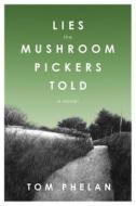 Lies the Mushroom Pickers Told di Tom Phelan edito da ARCADE PUB