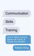 Communication Skills Training di Patrick King edito da PKCS Media, Inc.