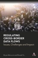 Regulating Cross-Border Data Flows: Issues, Challenges And Impact di Bryan Mercurio, Ronald Yu edito da Anthem Press