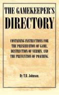 The Gamekeeper's Directory - Containing Instructions for the Preservation of Game, Destruction of Vermin and the Prevent di T. B. Johnson edito da Read Country Book