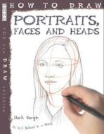 How To Draw Portraits, Faces And Heads di Mark Bergin edito da Salariya Book Company Ltd