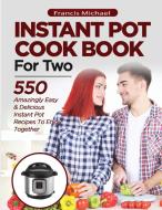 INSTANT POT COOKBOOK FOR TWO; 550 Amazingly Easy & Delicious Instant Pot Recipes to Enjoy Together di Francis Michael edito da Francis Michael Publishing Company