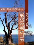 Spots Seattle: Must See Places... di Mr Roc Caldwell edito da Createspace Independent Publishing Platform