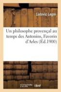 Un Philosophe Provencal Au Temps Des Antonins, Favorin D'Arles di LEGRE-L edito da Hachette Livre - BNF