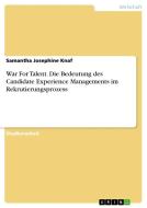 War For Talent. Die Bedeutung des Candidate Experience Managements im Rekrutierungsprozess di Samantha Josephine Knaf edito da GRIN Verlag