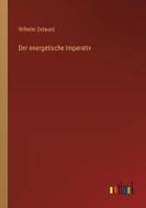 Der energetische Imperativ di Wilhelm Ostwald edito da Outlook Verlag