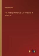 The History of the First Locomotives in America di William Brown edito da Outlook Verlag