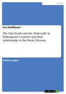 The 'fair Youth' And The 'dark Lady' In Shakespeare's Sonnets And Their Relationship To The Poetic Persona di Eva Schiffbauer edito da Grin Publishing