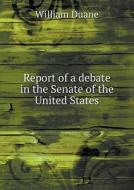 Report Of A Debate In The Senate Of The United States di William Duane edito da Book On Demand Ltd.
