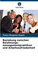 Beziehung zwischen Belohnungs- managementpraktiken und Arbeitszufriedenheit di Tezera Misganaw Bogale edito da Verlag Unser Wissen