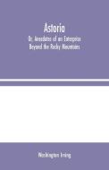 Astoria; Or, Anecdotes of an Enterprise Beyond the Rocky Mountains di Washington Irving edito da Alpha Editions