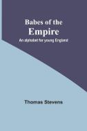 Babes Of The Empire; An Alphabet For Young England di Stevens Thomas Stevens edito da Alpha Editions