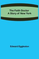 The Faith Doctor A Story of New York di Edward Eggleston edito da Alpha Editions
