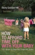 How To Afford Time Off With Your Baby di Becky Goddard-Hill edito da Ebury Publishing